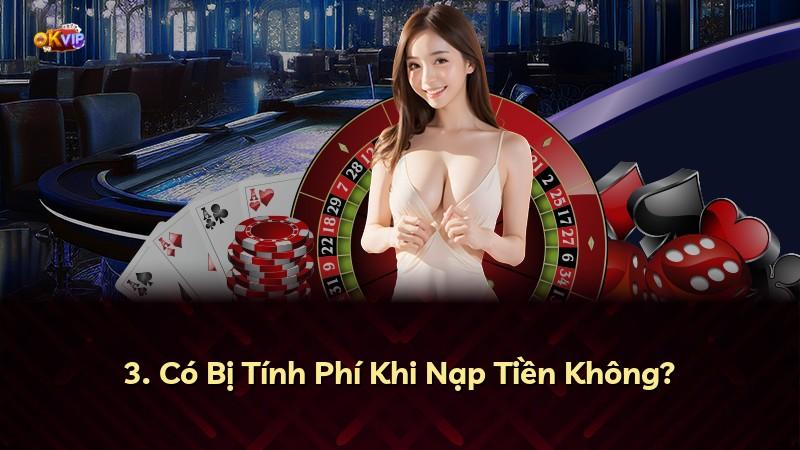 3. Có Bị Tính Phí Khi Nạp Tiền Không?