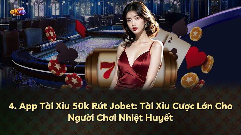4. App Tài Xỉu 50k Rút Jobet: Tài Xỉu Cược Lớn Cho Người Chơi Nhiệt Huyết