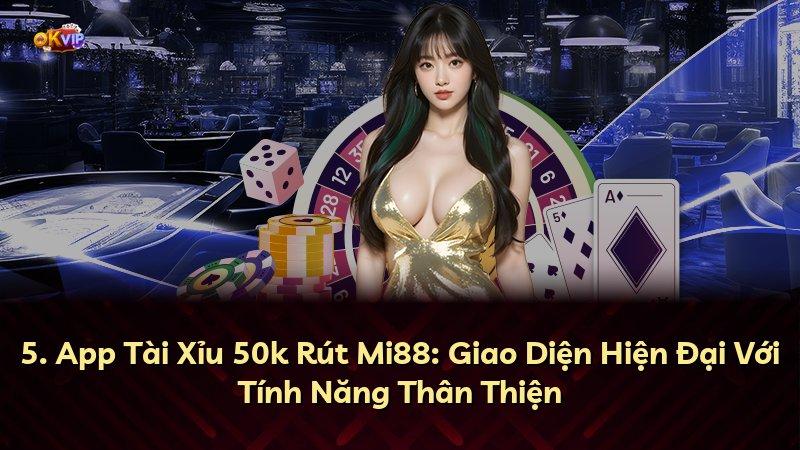 5. App Tài Xỉu 50k Rút Mi88: Giao Diện Hiện Đại Với Tính Năng Thân Thiện