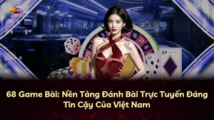 68 Game Bài: Nền Tảng Đánh Bài Trực Tuyến Đáng Tin Cậy Của Việt Nam