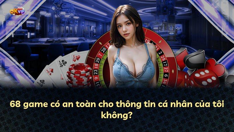 68 game có an toàn cho thông tin cá nhân của tôi không?
