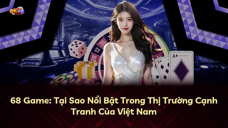 68 Game: Tại Sao Nổi Bật Trong Thị Trường Cạnh Tranh Của Việt Nam