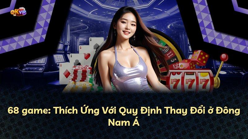 68 game: Thích Ứng Với Quy Định Thay Đổi ở Đông Nam Á