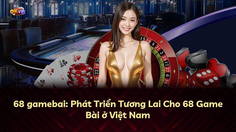 68 gamebai: Phát Triển Tương Lai Cho 68 Game Bài ở Việt Nam