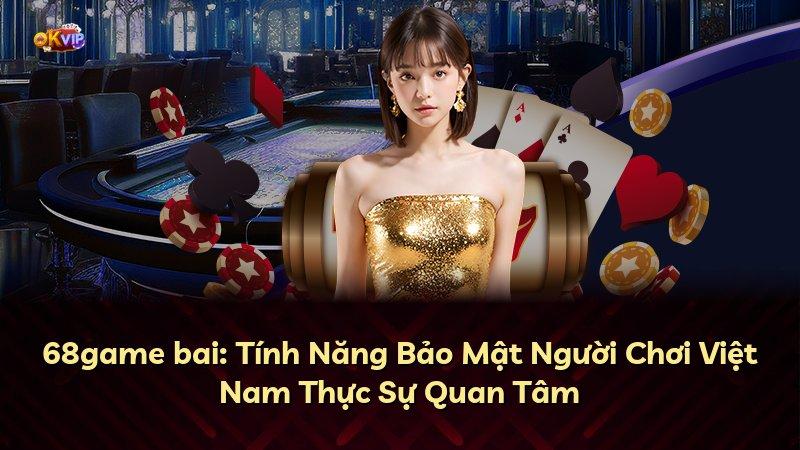 68game bai: Tính Năng Bảo Mật Người Chơi Việt Nam Thực Sự Quan Tâm