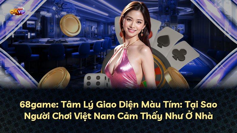 68game: Tâm Lý Giao Diện Màu Tím: Tại Sao Người Chơi Việt Nam Cảm Thấy Như Ở Nhà