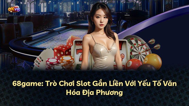 68game: Trò Chơi Slot Gắn Liền Với Yếu Tố Văn Hóa Địa Phương