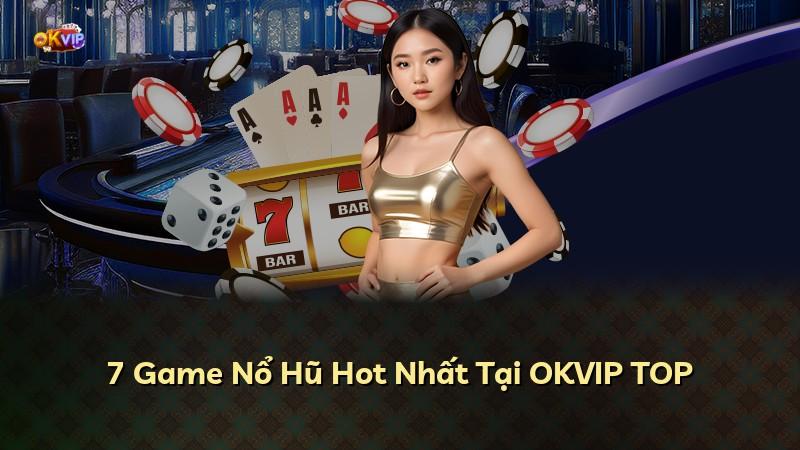 7 Game Nổ Hũ Hot Nhất Tại OKVIP TOP