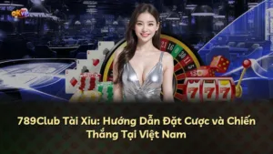 789Club Tài Xỉu: Hướng Dẫn Đặt Cược và Chiến Thắng Tại Việt Nam