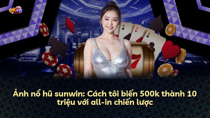 Ảnh nổ hũ sunwin: Cách tôi biến 500k thành 10 triệu với all-in chiến lược