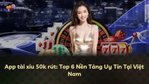 App tài xỉu 50k rút: Top 6 Nền Tảng Uy Tín Tại Việt Nam