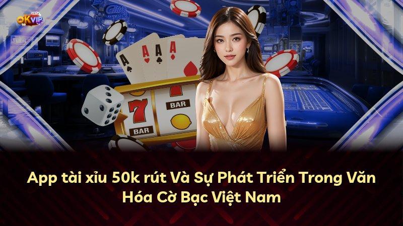 App tài xỉu 50k rút Và Sự Phát Triển Trong Văn Hóa Cờ Bạc Việt Nam