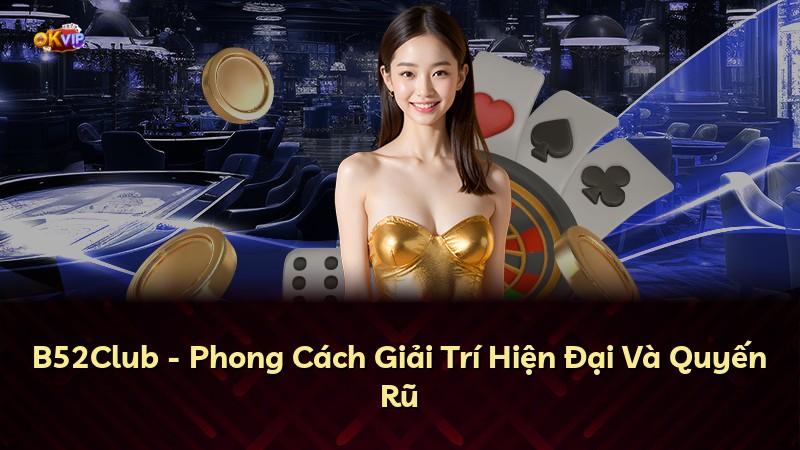 B52Club - Phong Cách Giải Trí Hiện Đại Và Quyến Rũ