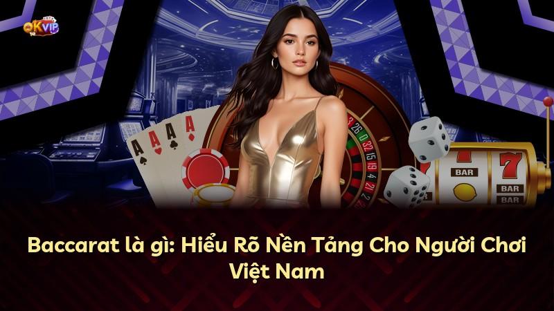 Baccarat là gì: Hiểu Rõ Nền Tảng Cho Người Chơi Việt Nam
