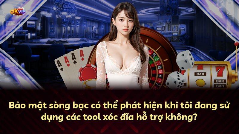 Bảo mật sòng bạc có thể phát hiện khi tôi đang sử dụng các tool xóc đĩa hỗ trợ không?