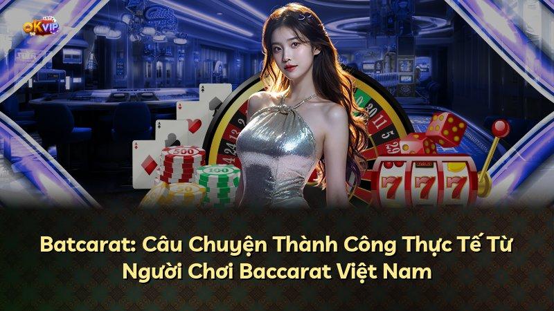 Batcarat: Câu Chuyện Thành Công Thực Tế Từ Người Chơi Baccarat Việt Nam