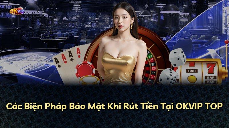Các Biện Pháp Bảo Mật Khi Rút Tiền Tại OKVIP TOP