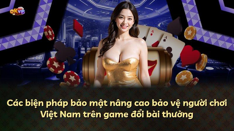 Các biện pháp bảo mật nâng cao bảo vệ người chơi Việt Nam trên game đổi bài thưởng