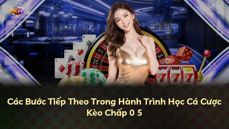 Các Bước Tiếp Theo Trong Hành Trình Học Cá Cược Kèo Chấp 0 5