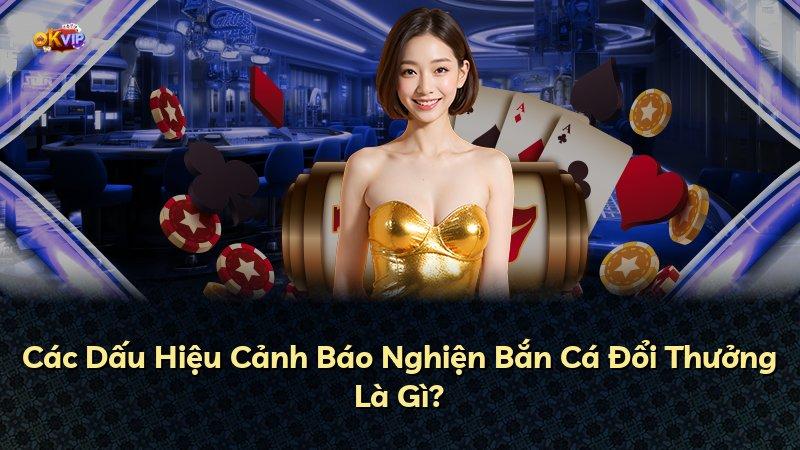 Các Dấu Hiệu Cảnh Báo Nghiện Bắn Cá Đổi Thưởng Là Gì?