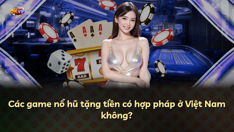 Các game nổ hũ tặng tiền có hợp pháp ở Việt Nam không?