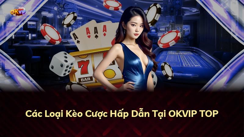 Các Loại Kèo Cược Hấp Dẫn Tại OKVIP TOP