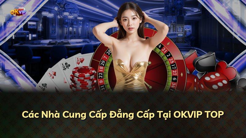 Các Nhà Cung Cấp Đẳng Cấp Tại OKVIP TOP