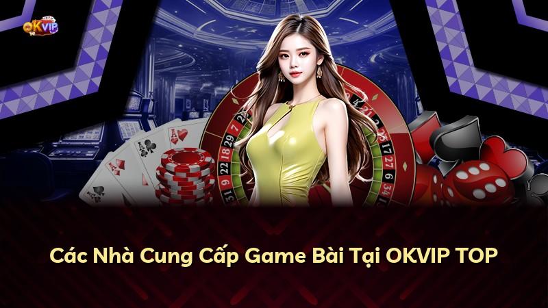 Các Nhà Cung Cấp Game Bài Tại OKVIP TOP
