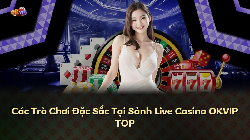 Các Trò Chơi Đặc Sắc Tại Sảnh Live Casino OKVIP TOP