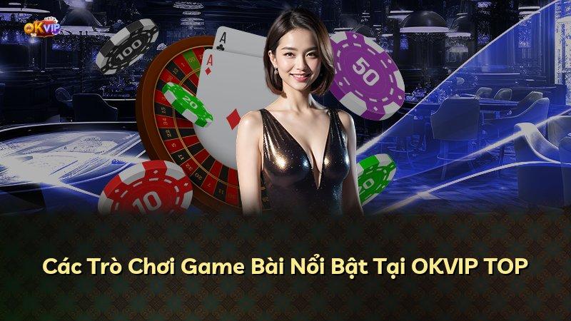 Các Trò Chơi Game Bài Nổi Bật Tại OKVIP TOP