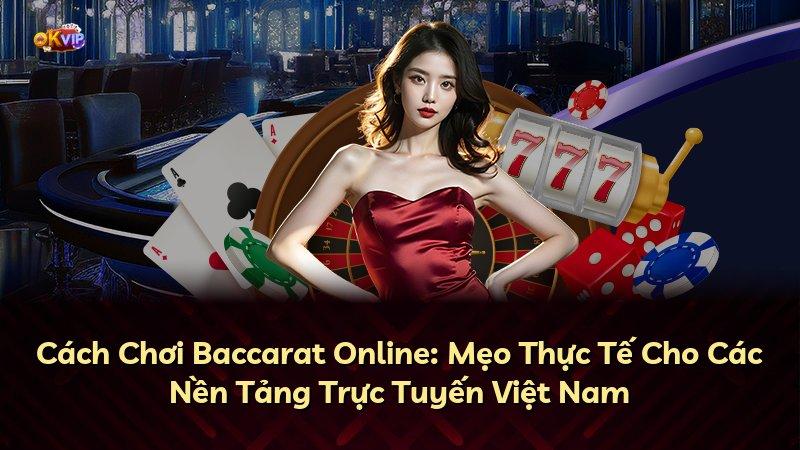 Cách Chơi Baccarat Online: Mẹo Thực Tế Cho Các Nền Tảng Trực Tuyến Việt Nam