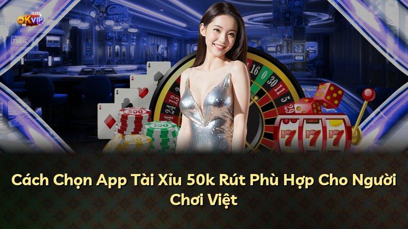 Cách Chọn App Tài Xỉu 50k Rút Phù Hợp Cho Người Chơi Việt