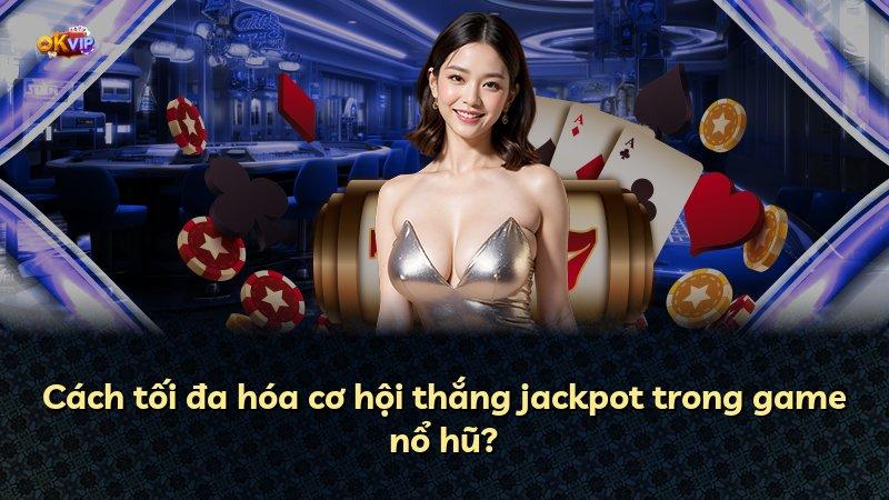 Cách tối đa hóa cơ hội thắng jackpot trong game nổ hũ?