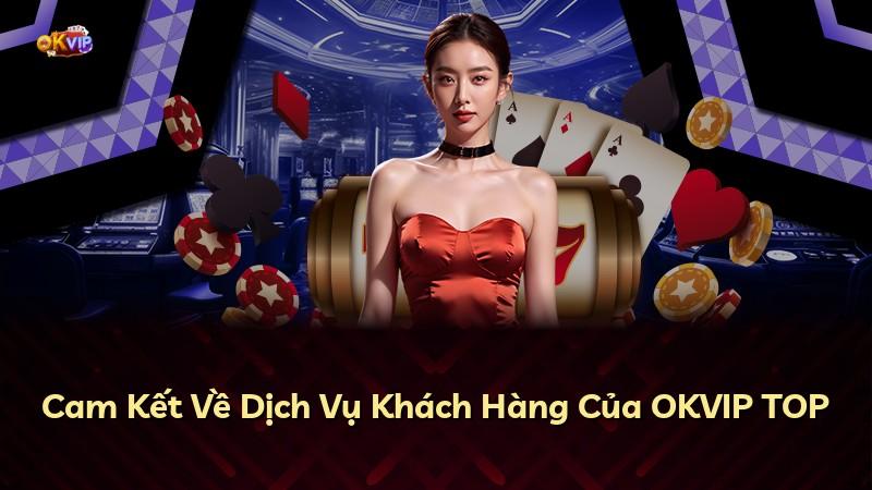 Cam Kết Về Dịch Vụ Khách Hàng Của OKVIP TOP
