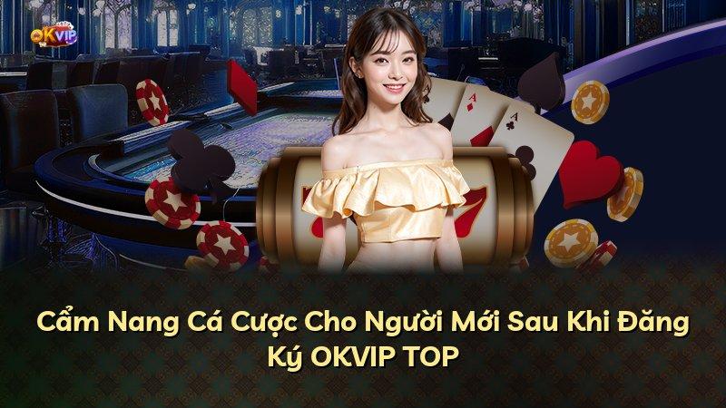 Cẩm Nang Cá Cược Cho Người Mới Sau Khi Đăng Ký OKVIP TOP