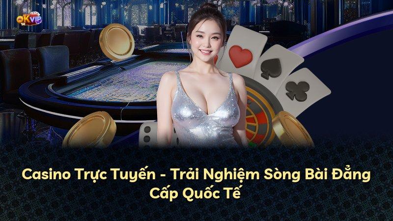 Casino Trực Tuyến - Trải Nghiệm Sòng Bài Đẳng Cấp Quốc Tế