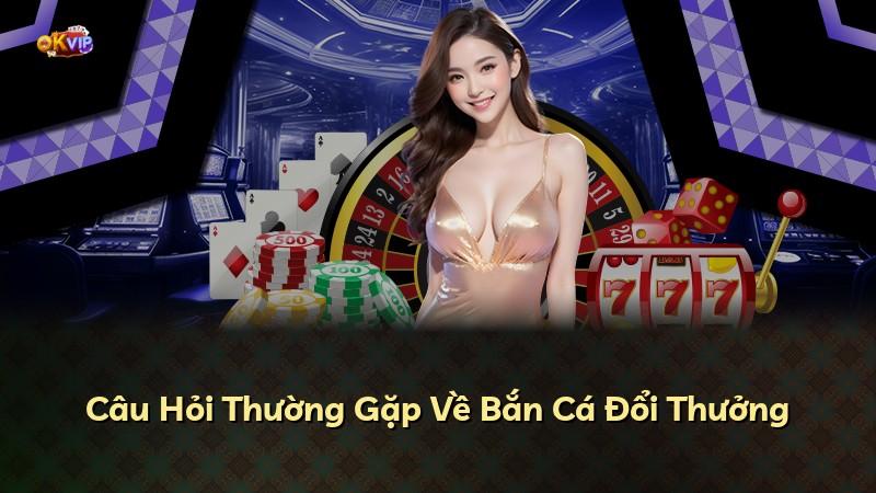 Câu Hỏi Thường Gặp Về Bắn Cá Đổi Thưởng