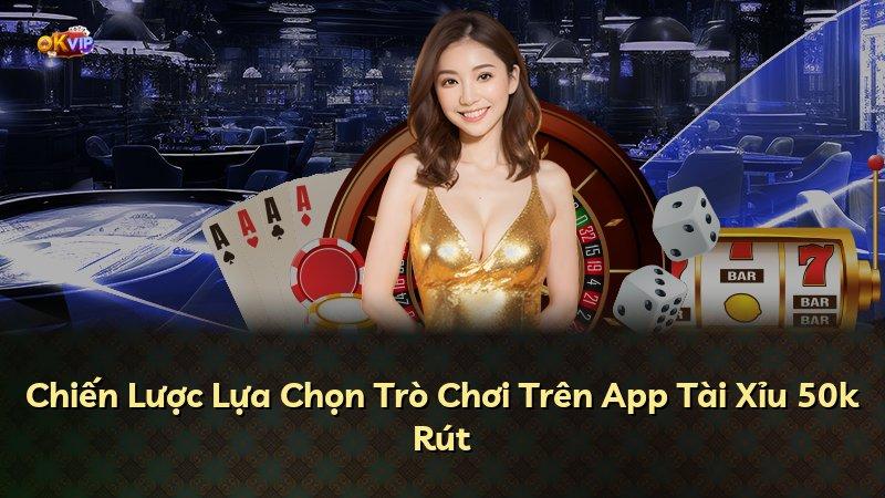 Chiến Lược Lựa Chọn Trò Chơi Trên App Tài Xỉu 50k Rút