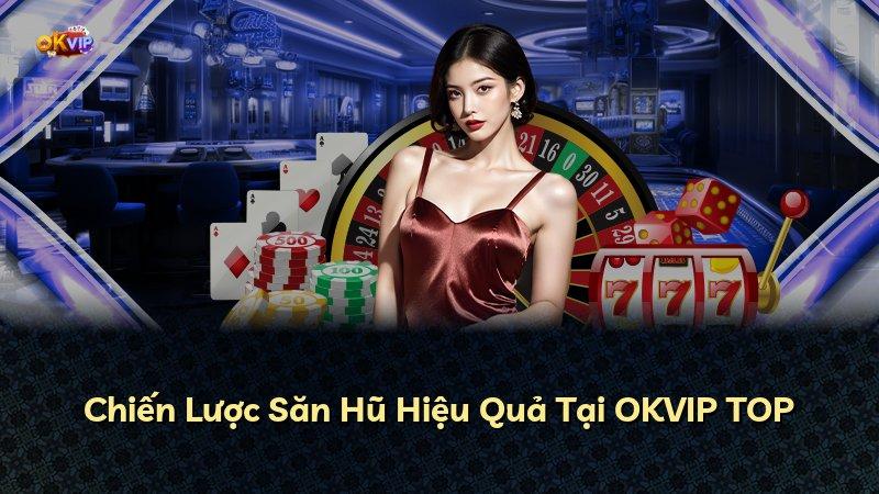 Chiến Lược Săn Hũ Hiệu Quả Tại OKVIP TOP