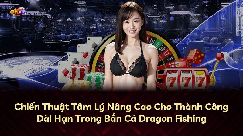 Chiến Thuật Tâm Lý Nâng Cao Cho Thành Công Dài Hạn Trong Bắn Cá Dragon Fishing