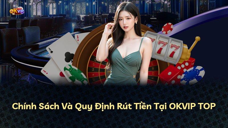 Chính Sách Và Quy Định Rút Tiền Tại OKVIP TOP