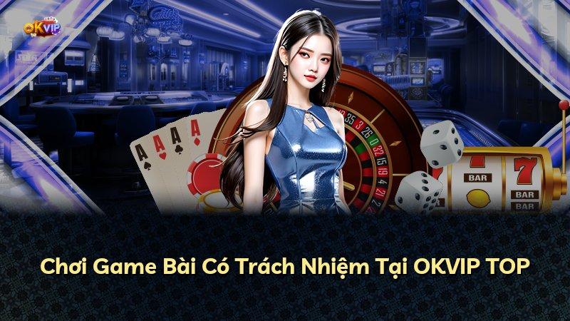 Chơi Game Bài Có Trách Nhiệm Tại OKVIP TOP