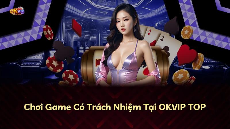 Chơi Game Có Trách Nhiệm Tại OKVIP TOP