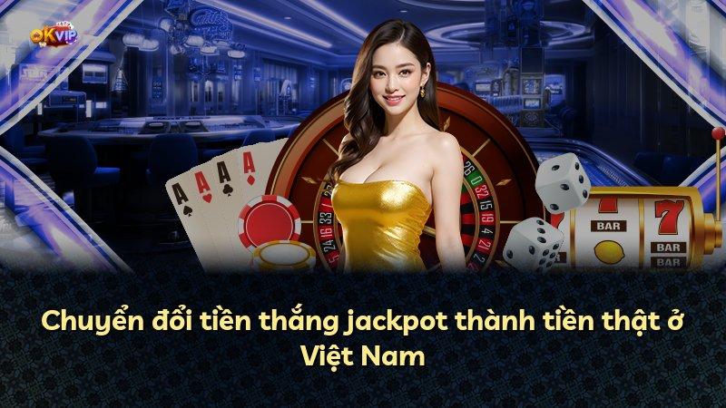 Chuyển đổi tiền thắng jackpot thành tiền thật ở Việt Nam