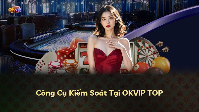 Công Cụ Kiểm Soát Tại OKVIP TOP
