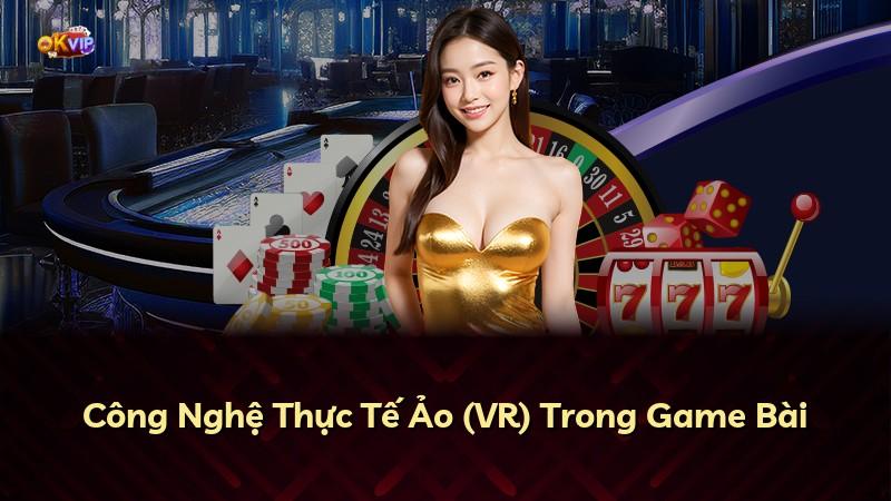 Công Nghệ Thực Tế Ảo (VR) Trong Game Bài