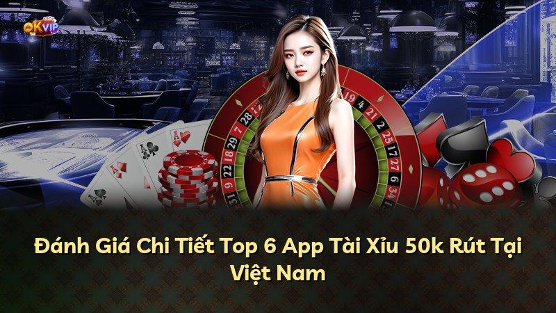 Đánh Giá Chi Tiết Top 6 App Tài Xỉu 50k Rút Tại Việt Nam