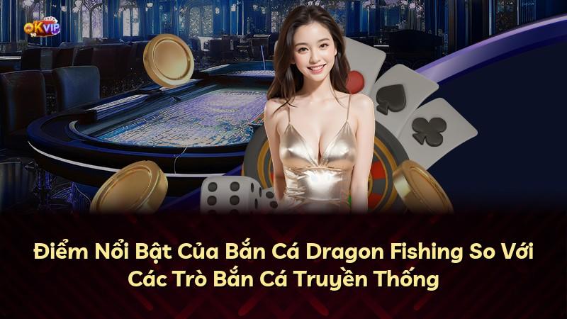 Điểm Nổi Bật Của Bắn Cá Dragon Fishing So Với Các Trò Bắn Cá Truyền Thống