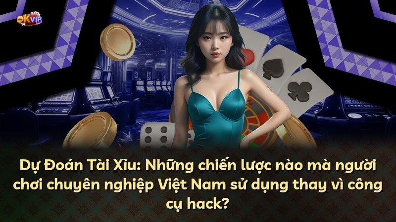 Dự Đoán Tài Xỉu: Những chiến lược nào mà người chơi chuyên nghiệp Việt Nam sử dụng thay vì công cụ hack?