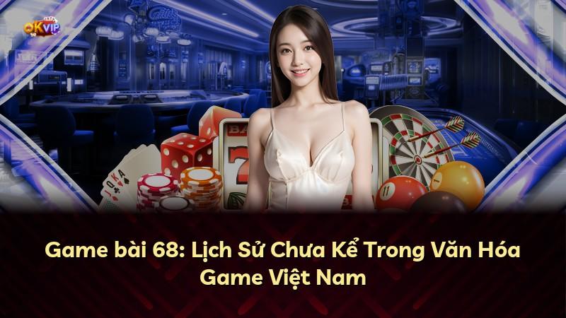 Game bài 68: Lịch Sử Chưa Kể Trong Văn Hóa Game Việt Nam